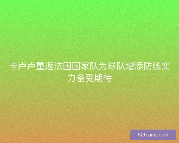 卡卢卢重返法国国家队为球队增添防线实力备受期待
